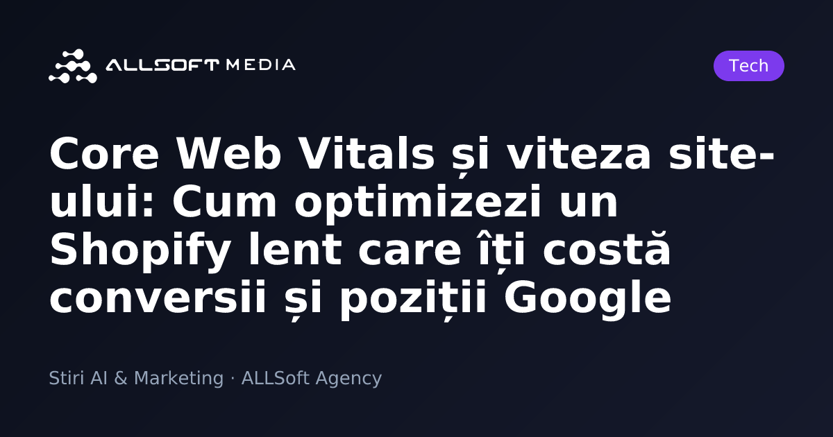 Core Web Vitals și viteza site-ului: Cum optimizezi un Shopify lent care îți costă conversii și poziții Google