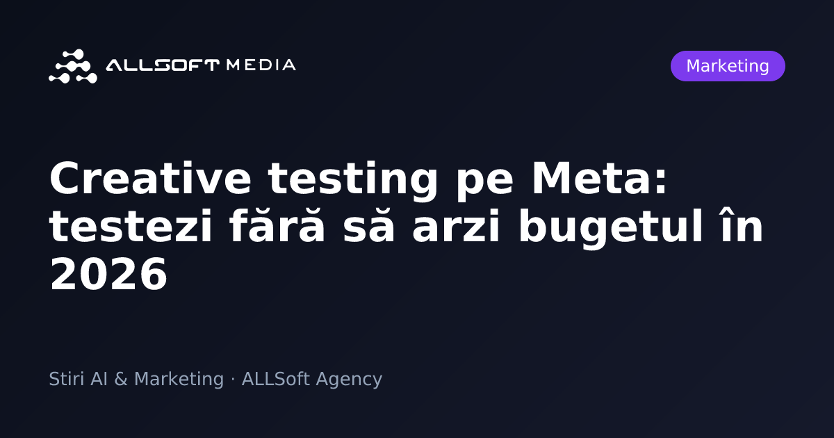 Creative testing pe Meta: testezi fără să arzi bugetul în 2026