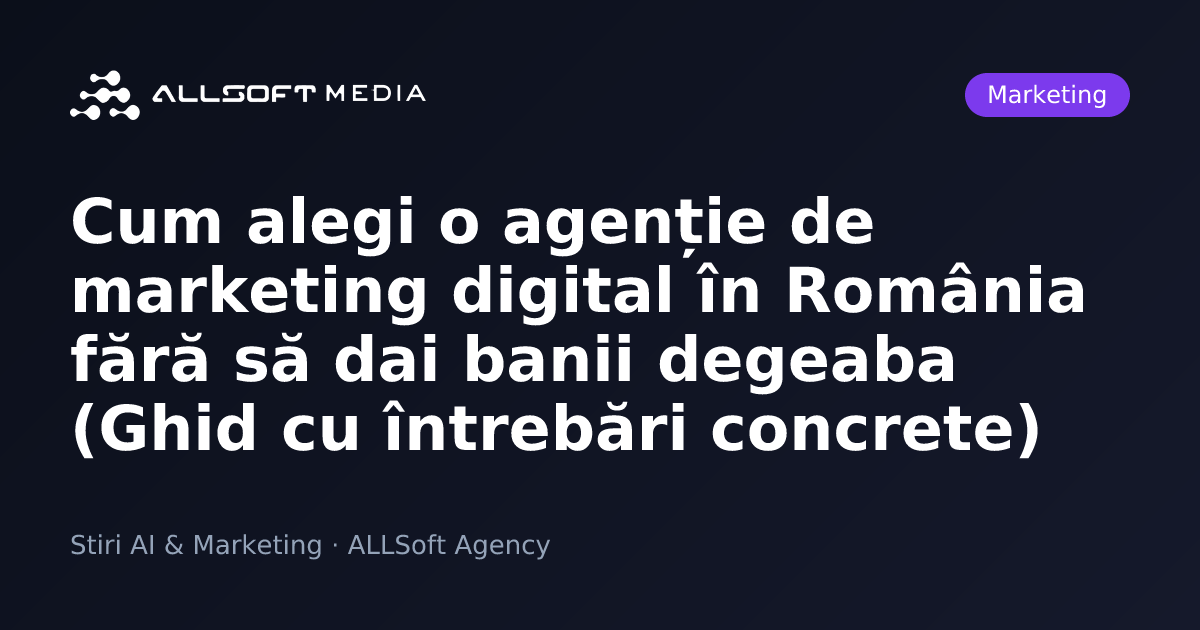 Cum alegi o agenție de marketing digital în România fără să dai banii degeaba (Ghid cu întrebări concrete)