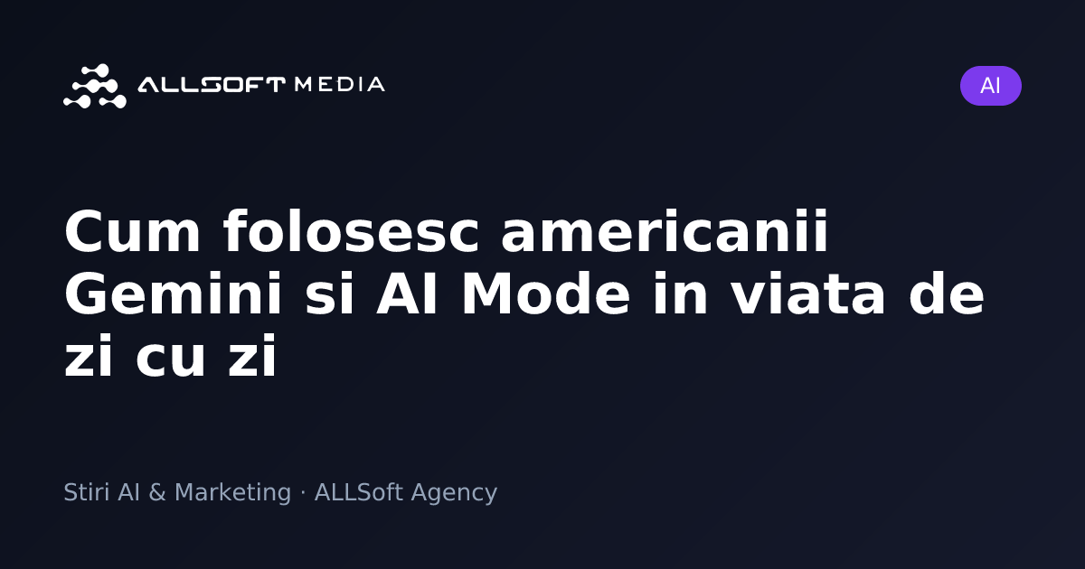 Cum folosesc americanii Gemini si AI Mode in viata de zi cu zi