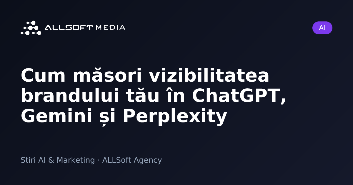 Cum măsori vizibilitatea brandului tău în ChatGPT, Gemini și Perplexity