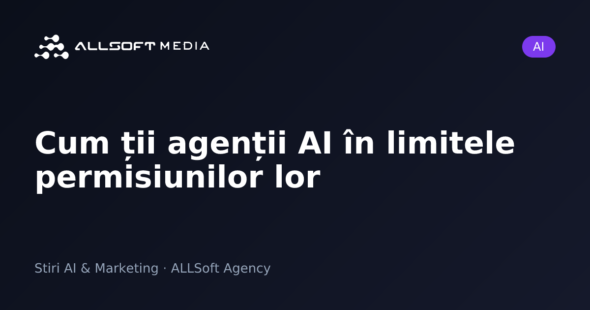 Cum ții agenții AI în limitele permisiunilor lor