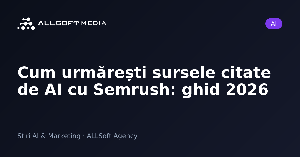 Cum urmărești sursele citate de AI cu Semrush: ghid 2026