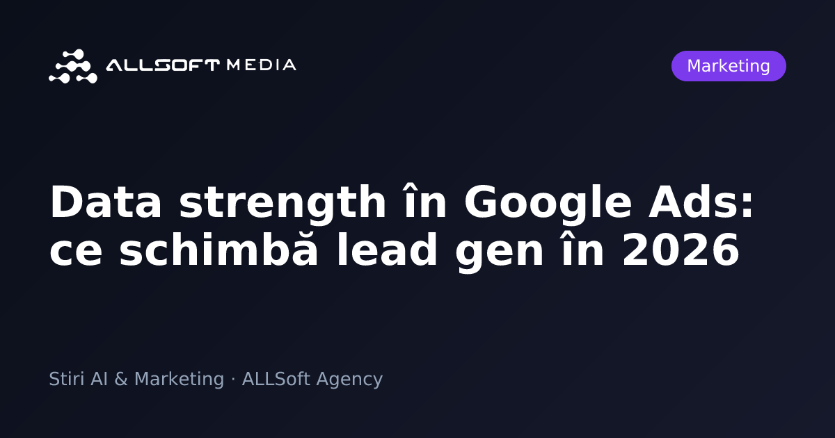 Data strength în Google Ads: ce schimbă lead gen în 2026