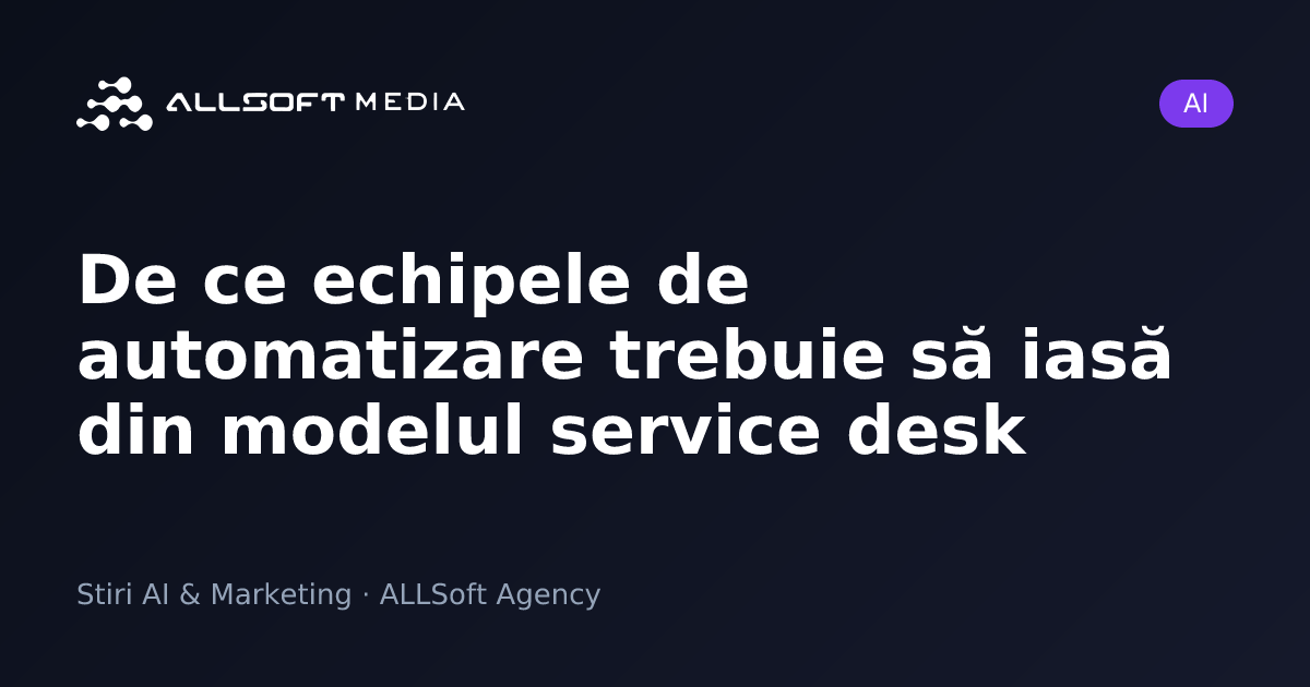 De ce echipele de automatizare trebuie să iasă din modelul service desk