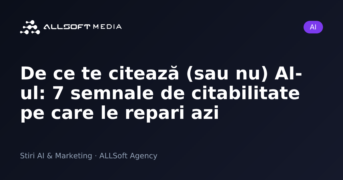 De ce te citează (sau nu) AI-ul: 7 semnale de citabilitate pe care le repari azi