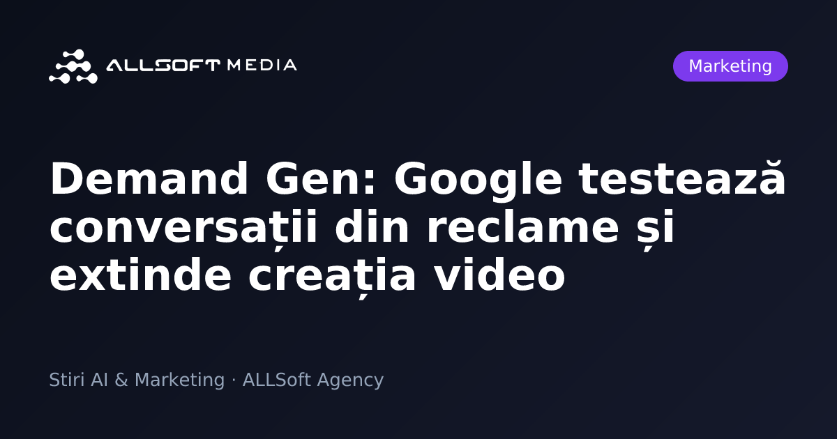 Demand Gen: Google testează conversații din reclame și extinde creația video
