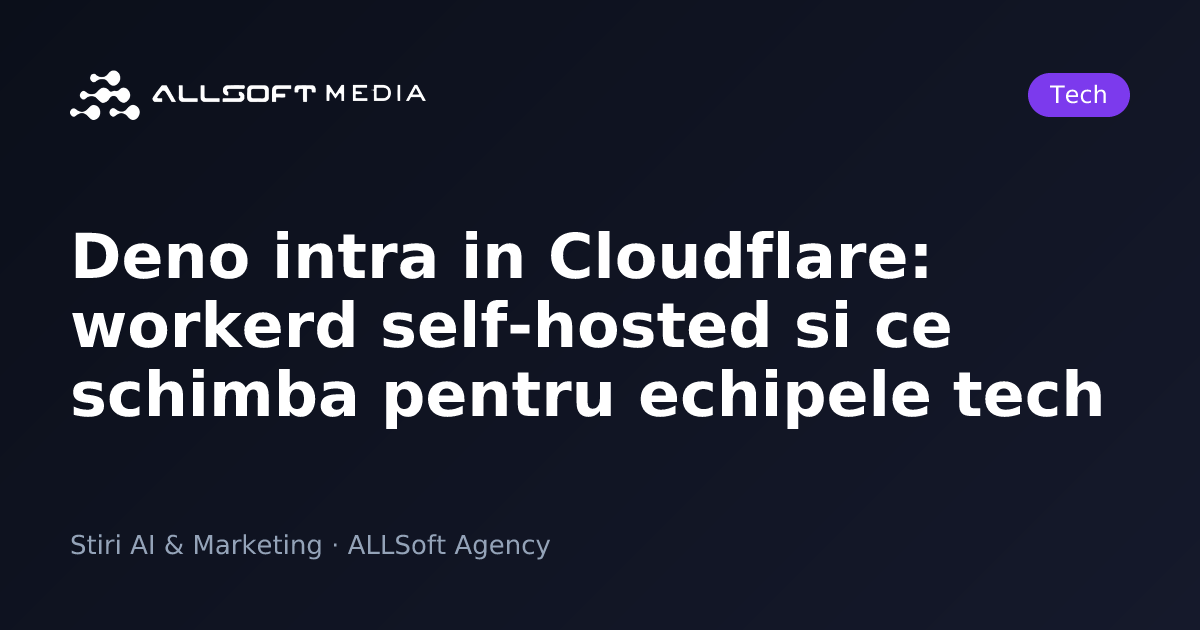 Deno intra in Cloudflare: workerd self-hosted si ce schimba pentru echipele tech