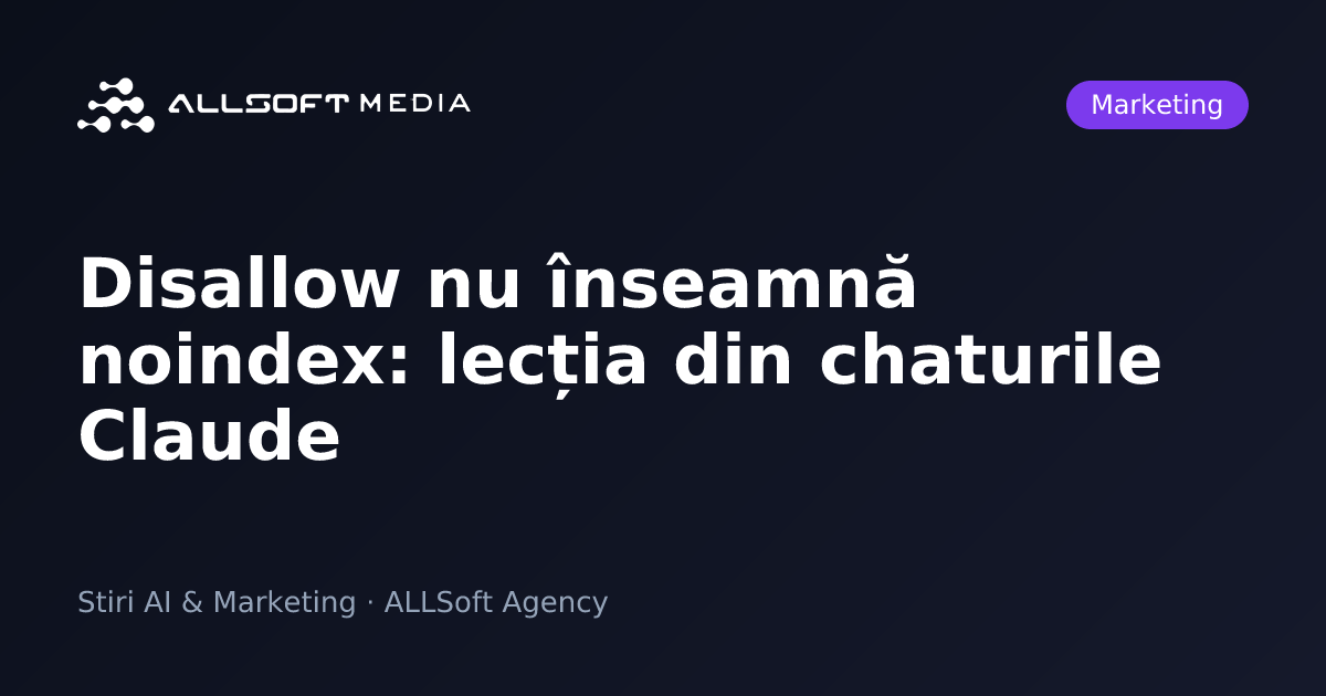 Disallow nu înseamnă noindex: lecția din chaturile Claude