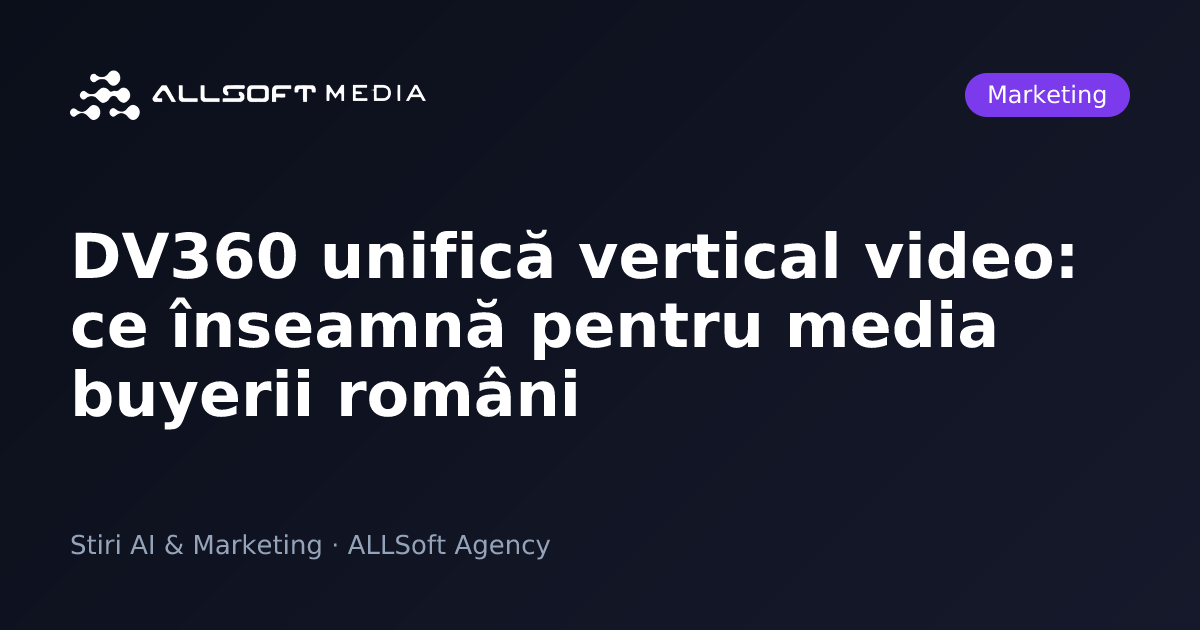 DV360 unifică vertical video: ce înseamnă pentru media buyerii români