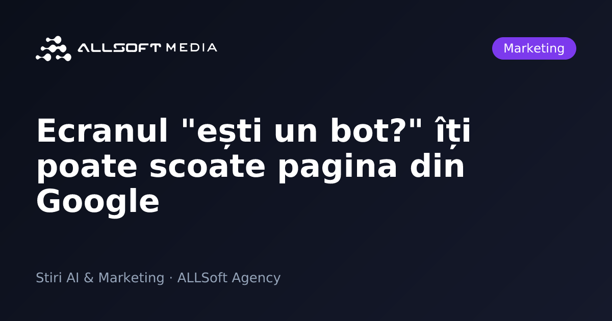Ecranul "ești un bot?" îți poate scoate pagina din Google