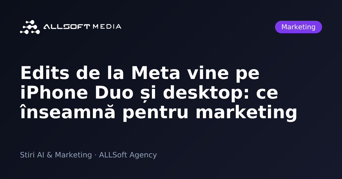 Edits de la Meta vine pe iPhone Duo și desktop: ce înseamnă pentru marketing