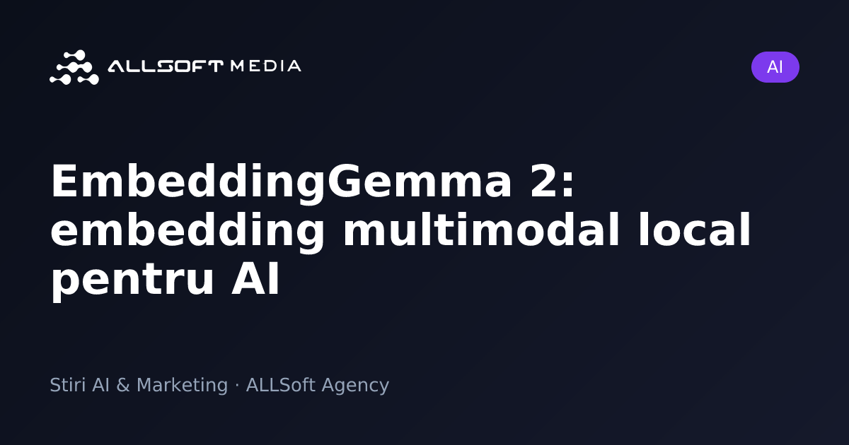 EmbeddingGemma 2: embedding multimodal local pentru AI