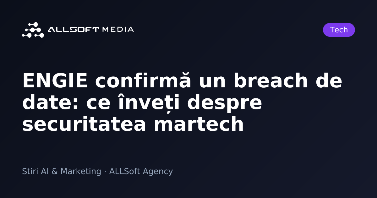 ENGIE confirmă un breach de date: ce înveți despre securitatea martech