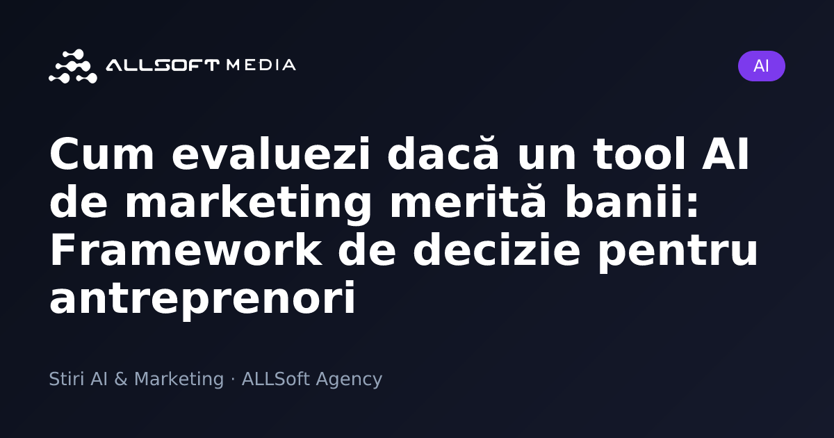 Cum evaluezi dacă un tool AI de marketing merită banii: Framework de decizie pentru antreprenori
