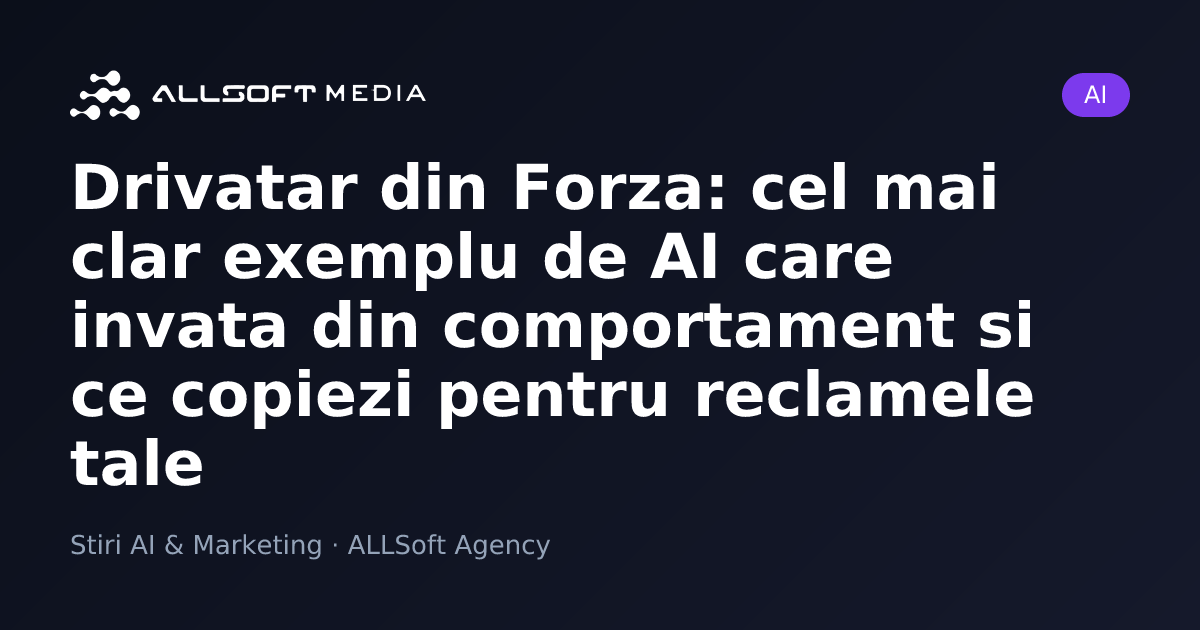 Drivatar din Forza: cel mai clar exemplu de AI care invata din comportament si ce copiezi pentru reclamele tale
