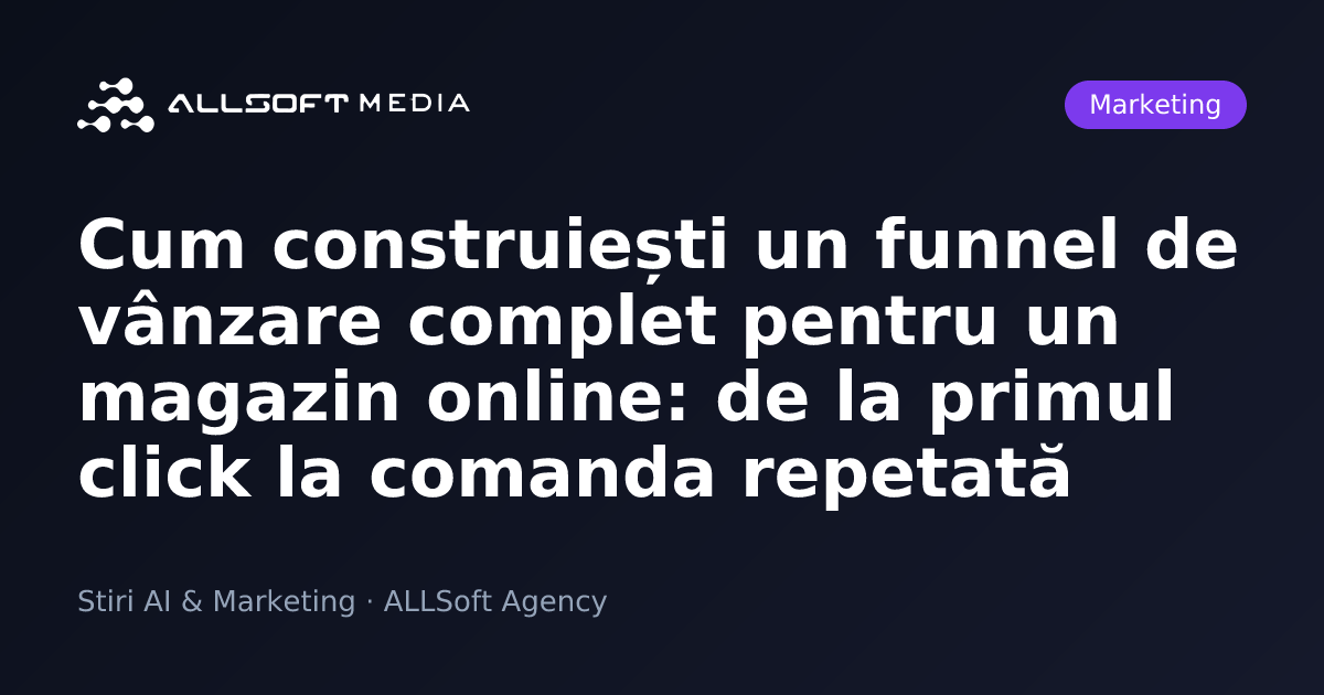 Cum construiești un funnel de vânzare complet pentru un magazin online: de la primul click la comanda repetată