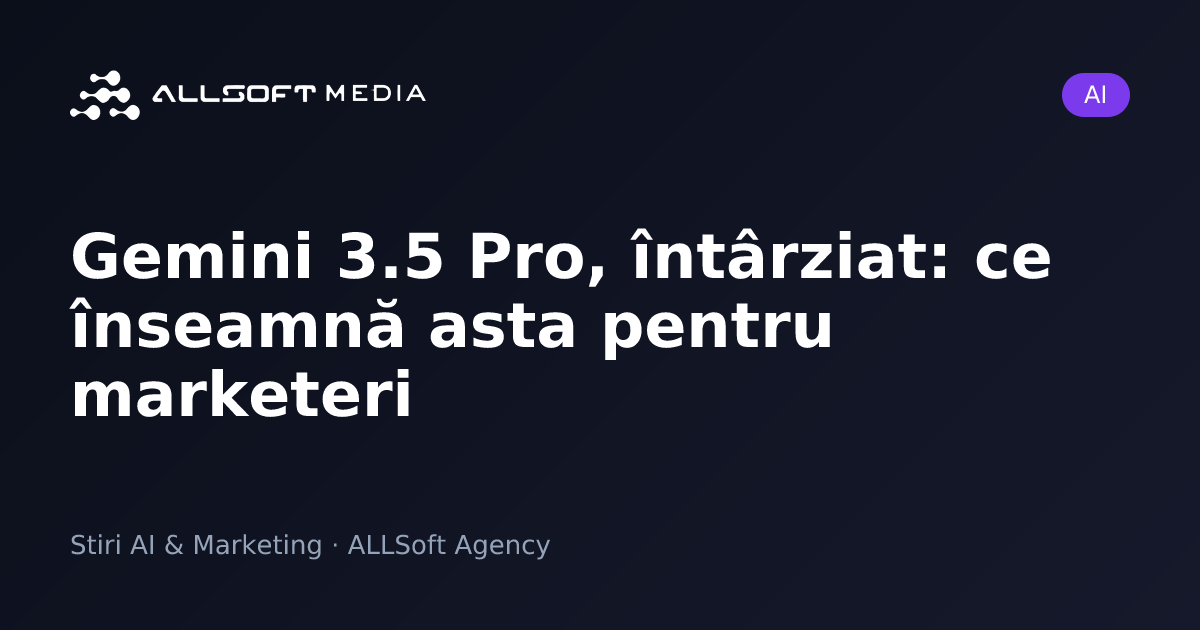 Gemini 3.5 Pro, întârziat: ce înseamnă asta pentru marketeri