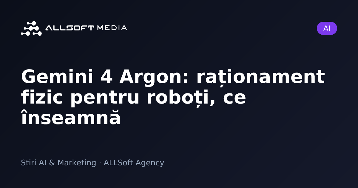 Gemini 4 Argon: raționament fizic pentru roboți, ce înseamnă