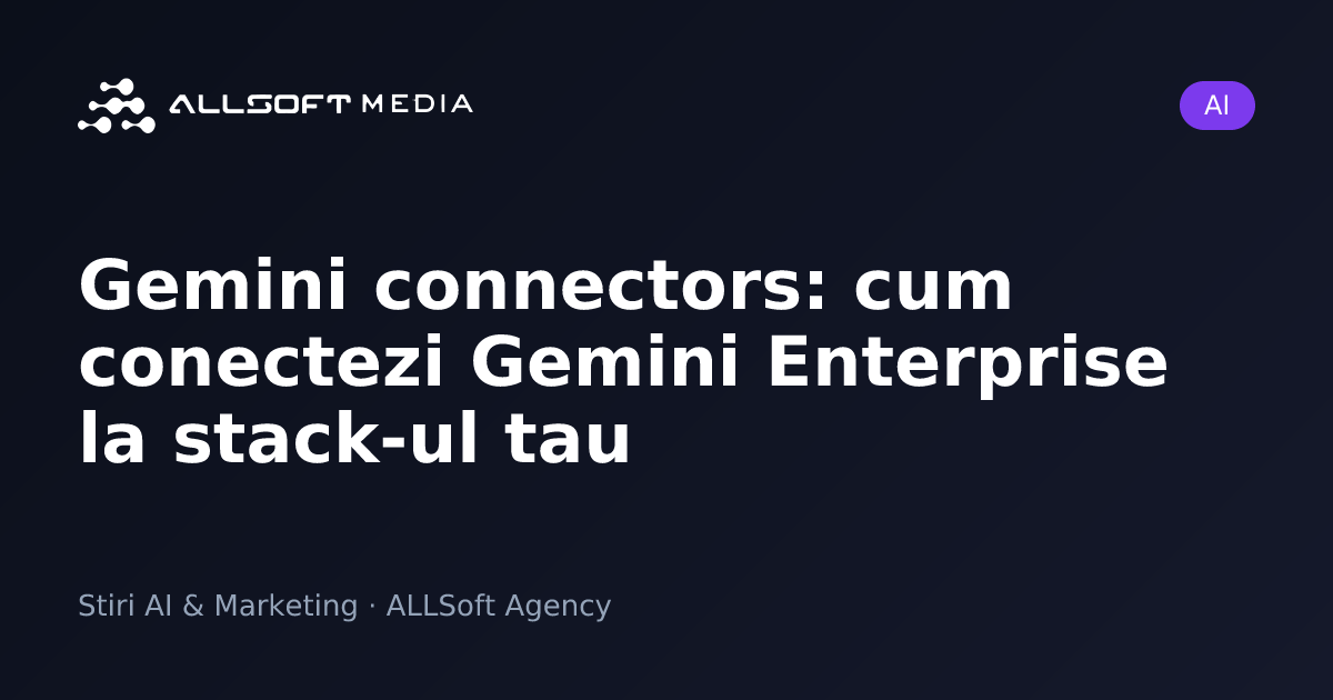 Gemini connectors: cum conectezi Gemini Enterprise la stack-ul tau