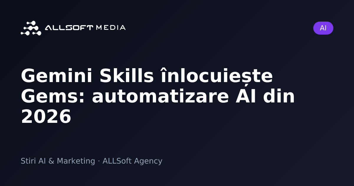 Gemini Skills înlocuiește Gems: automatizare AI din 2026