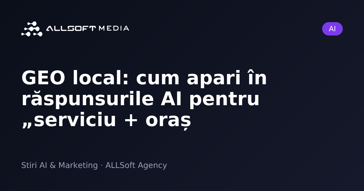 GEO local: cum apari în răspunsurile AI pentru „serviciu + oraș
