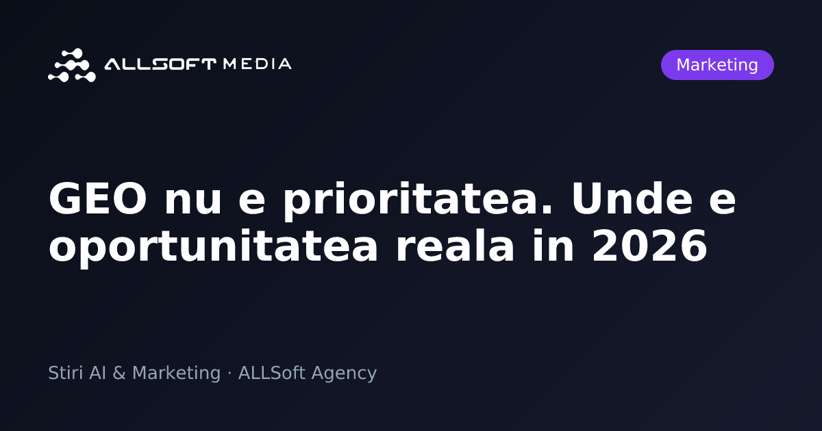 GEO nu e prioritatea. Unde e oportunitatea reala in 2026
