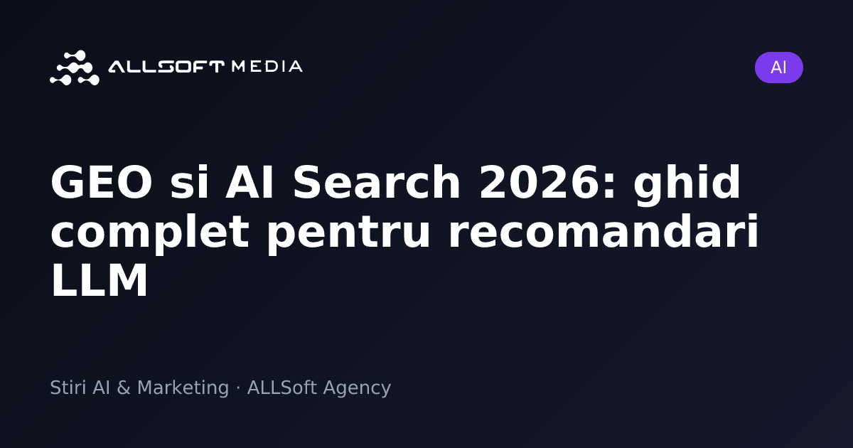 GEO si AI Search 2026: ghid complet pentru recomandari LLM