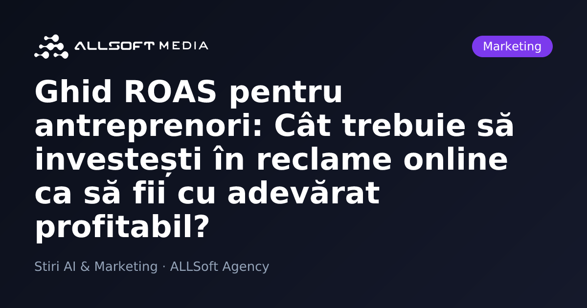 Ghid ROAS pentru antreprenori: Cât trebuie să investești în reclame online ca să fii cu adevărat profitabil?