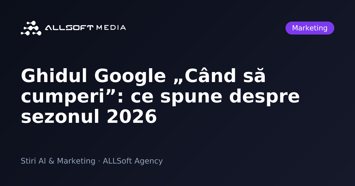 Ghidul Google „Când să cumperi”: ce spune despre sezonul 2026