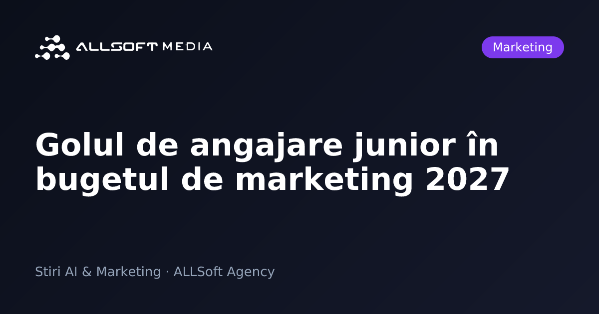 Golul de angajare junior în bugetul de marketing 2027