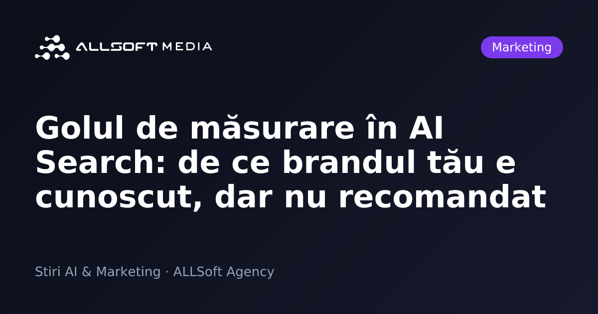Golul de măsurare în AI Search: de ce brandul tău e cunoscut, dar nu recomandat