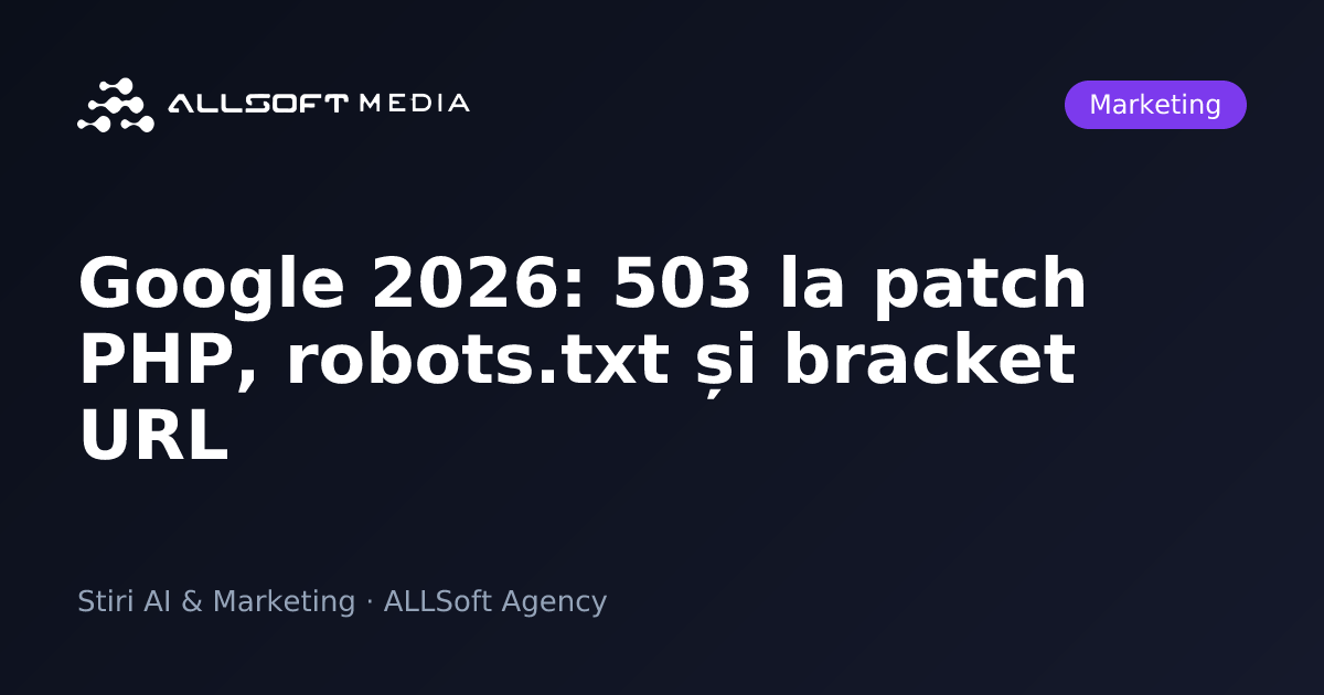 Google 2026: 503 la patch PHP, robots.txt și bracket URL
