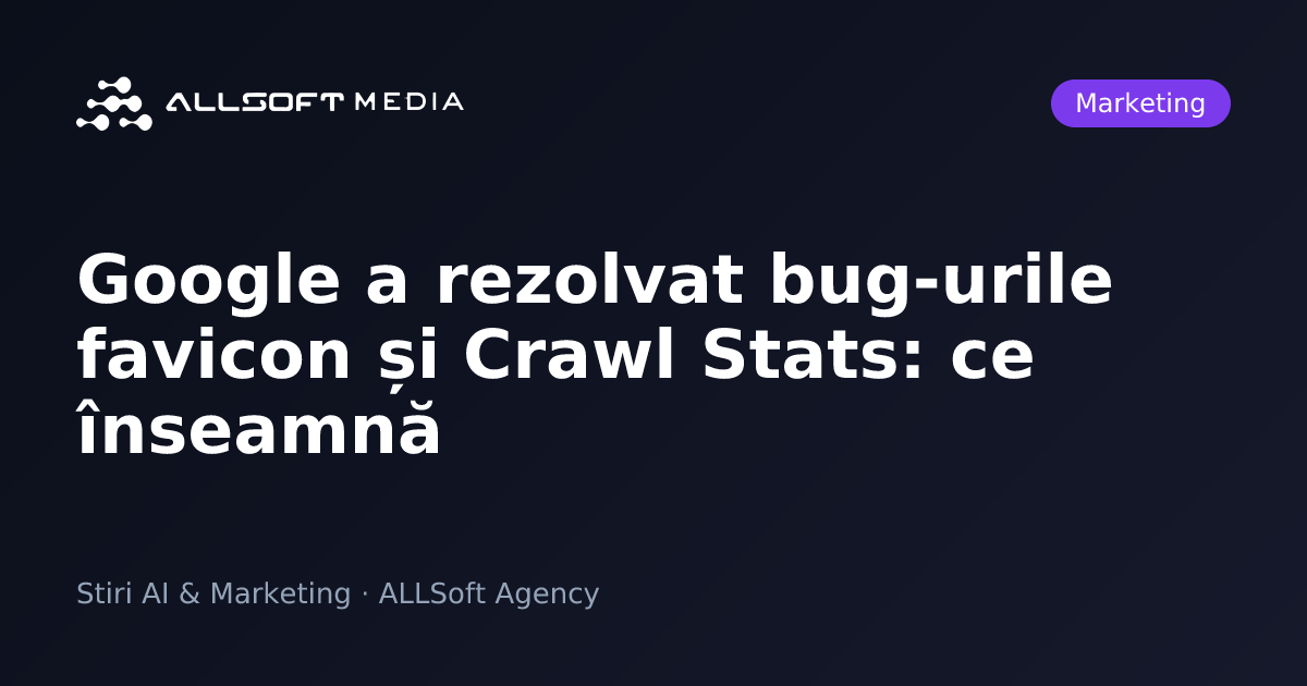 Google a rezolvat bug-urile favicon și Crawl Stats: ce înseamnă