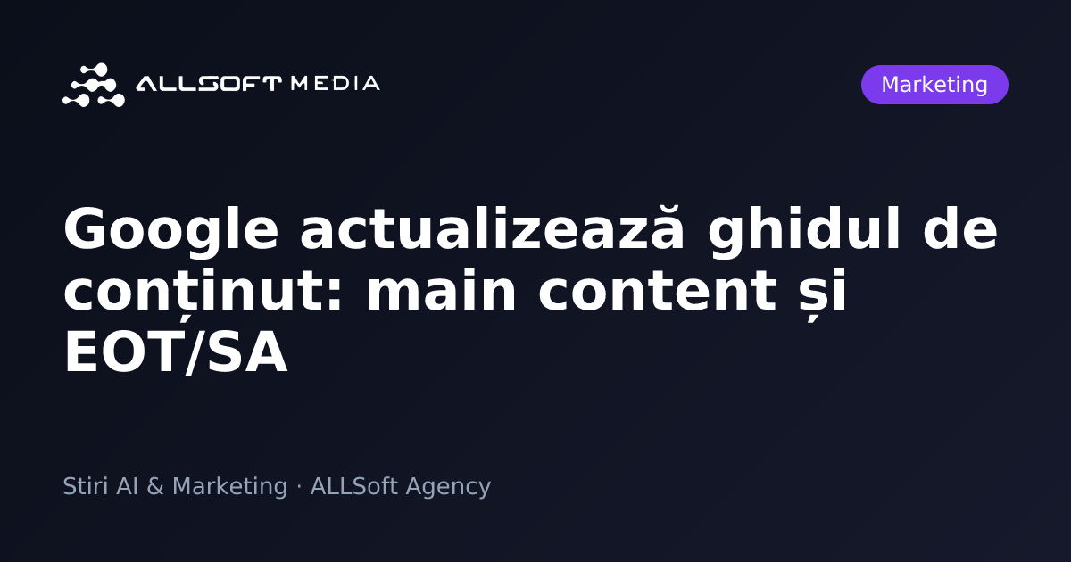 Google actualizează ghidul de conținut: main content și EOT/SA