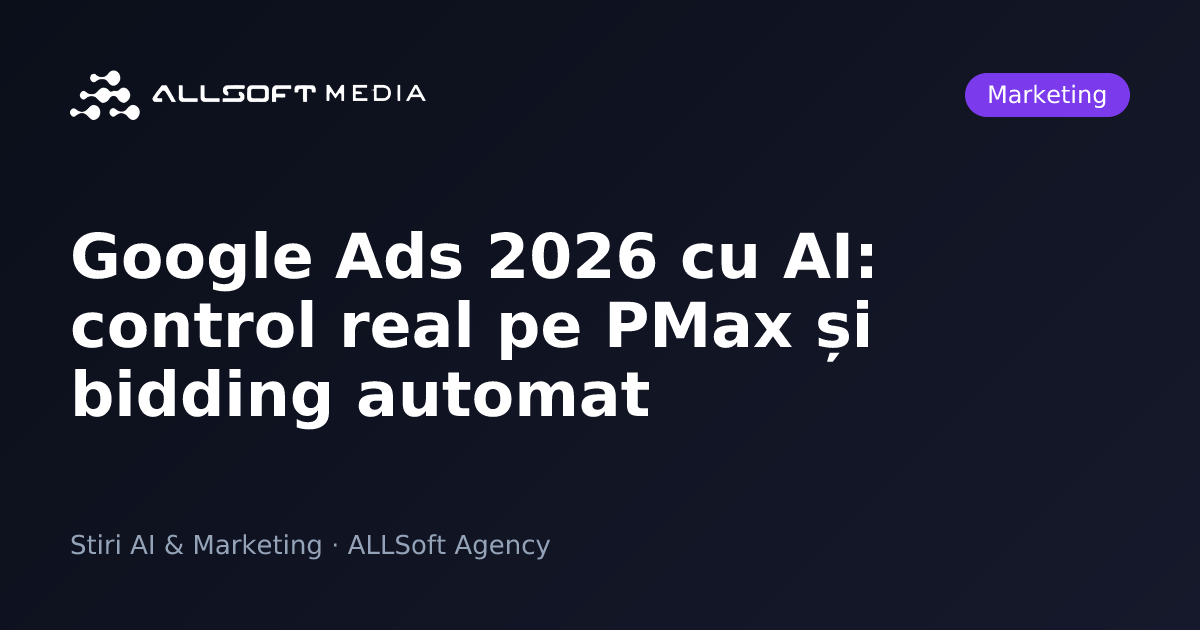 Google Ads 2026 cu AI: control real pe PMax și bidding automat