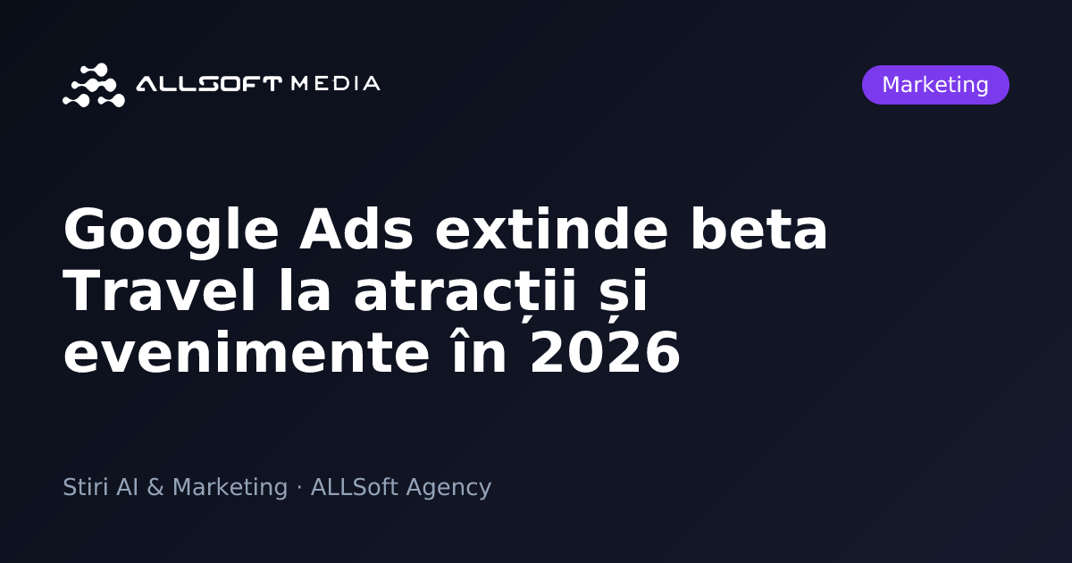 Google Ads extinde beta Travel la atracții și evenimente în 2026