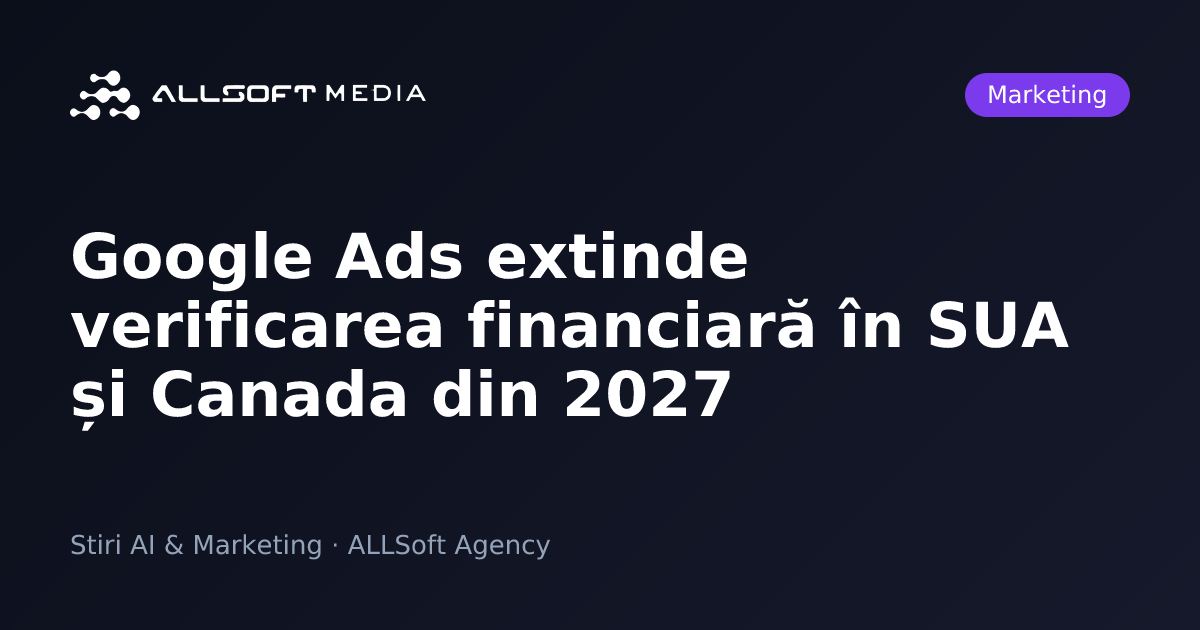 Google Ads extinde verificarea financiară în SUA și Canada din 2027