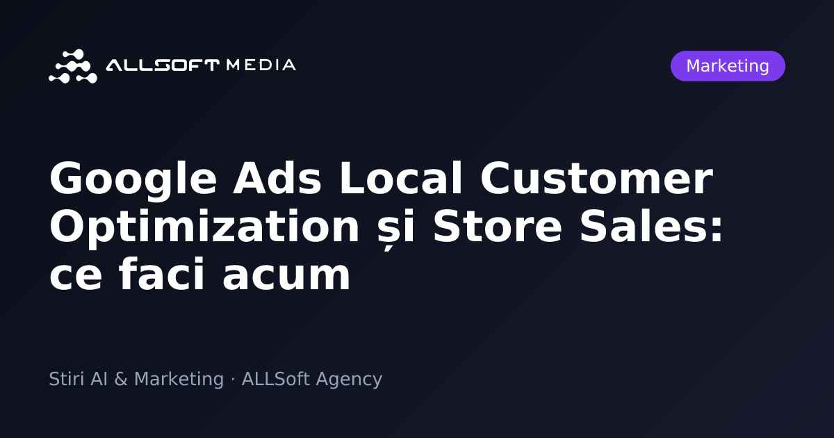 Google Ads Local Customer Optimization și Store Sales: ce faci acum