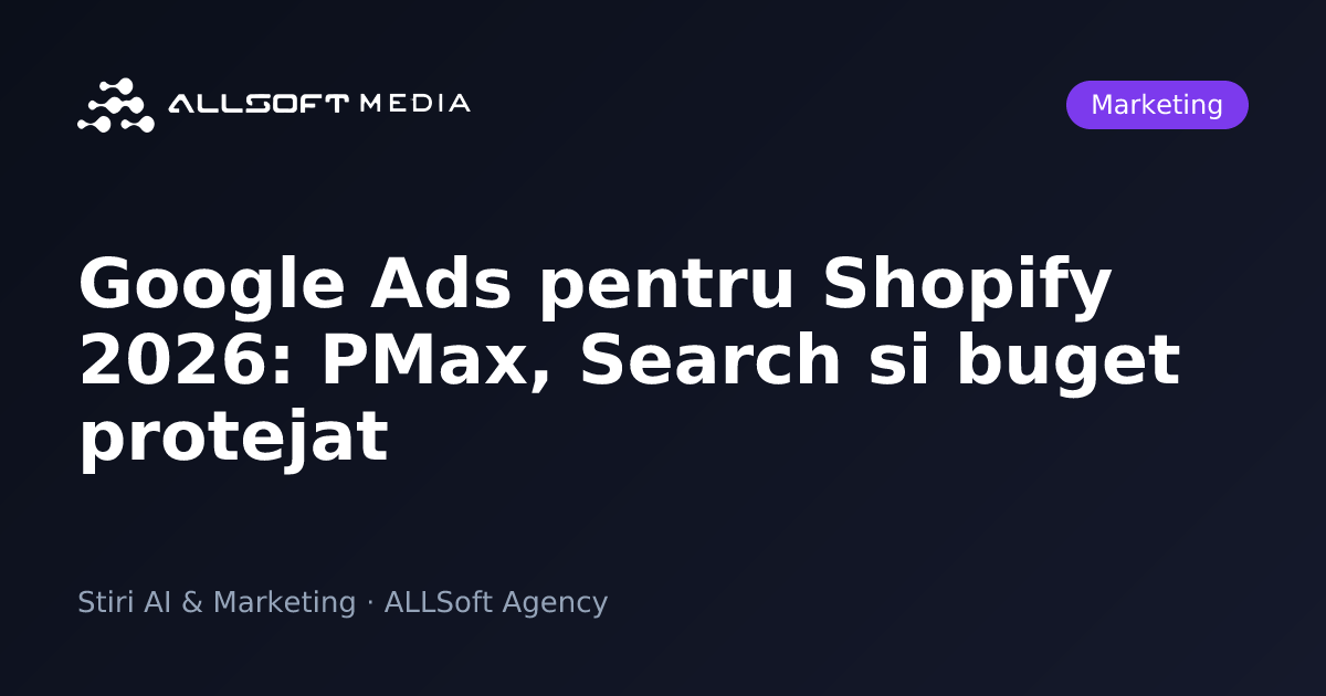 Google Ads pentru Shopify 2026: PMax, Search si buget protejat