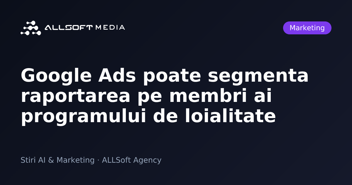 Google Ads poate segmenta raportarea pe membri ai programului de loialitate