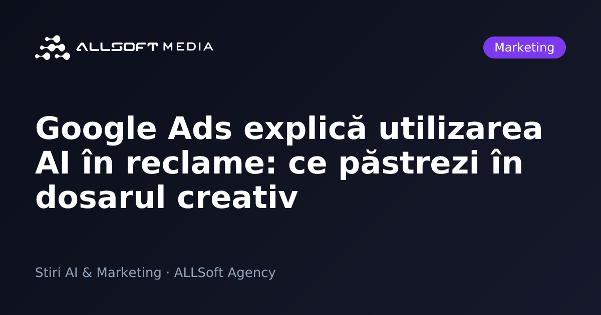Google Ads explică utilizarea AI în reclame: ce păstrezi în dosarul creativ