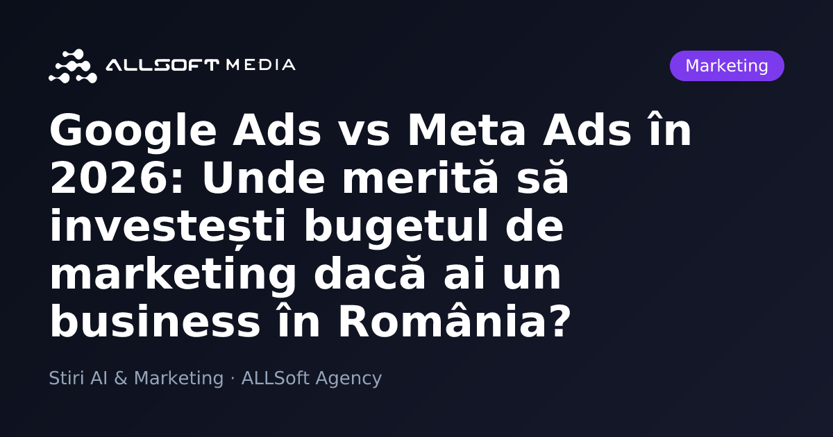 Google Ads vs Meta Ads în 2026: Unde merită să investești bugetul de marketing dacă ai un business în România?