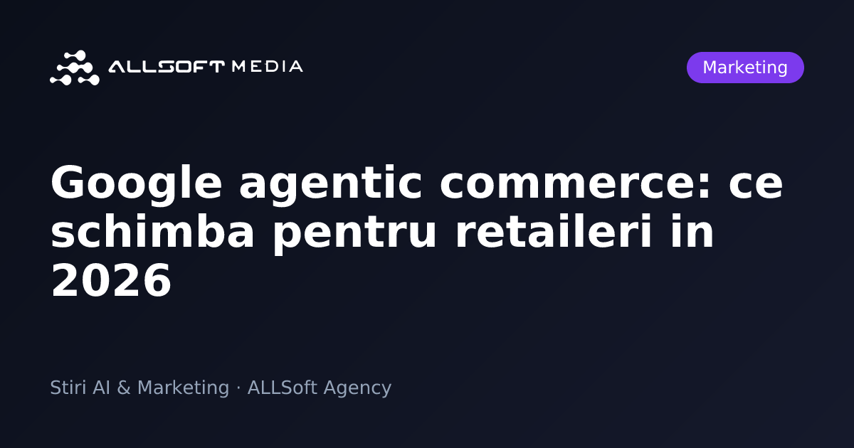 Google agentic commerce: ce schimba pentru retaileri in 2026