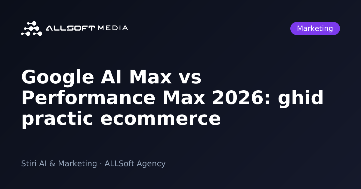 Google AI Max vs Performance Max 2026: ghid practic ecommerce