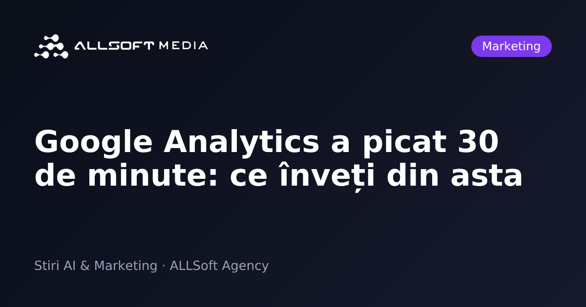 Google Analytics a picat 30 de minute: ce înveți din asta