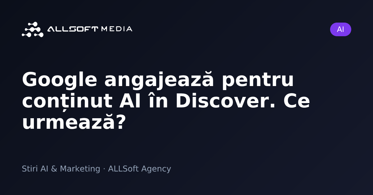 Google angajează pentru conținut AI în Discover. Ce urmează?