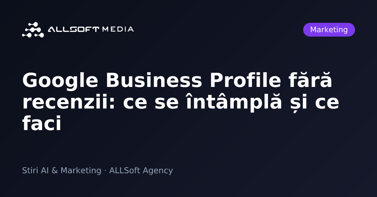 Google Business Profile fără recenzii: ce se întâmplă și ce faci