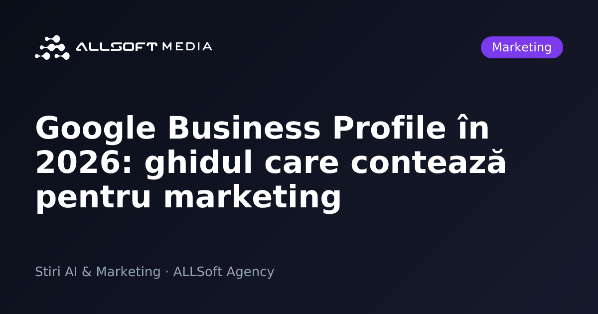 Google Business Profile în 2026: ghidul care contează pentru marketing