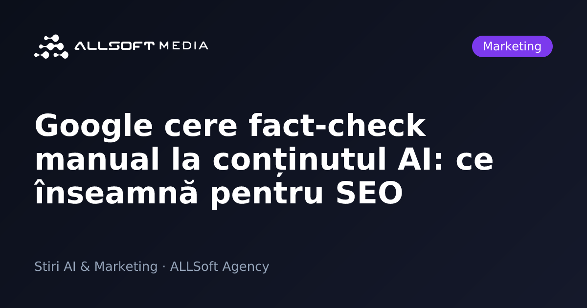 Google cere fact-check manual la conținutul AI: ce înseamnă pentru SEO